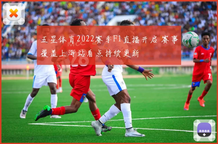 五星体育2022赛季F1直播开启 赛事覆盖上海站看点持续更新