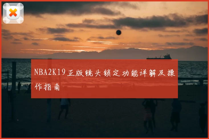 NBA2K19正版镜头锁定功能详解及操作指南
