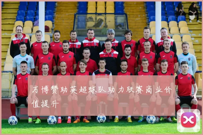 万博赞助英超球队助力联赛商业价值提升