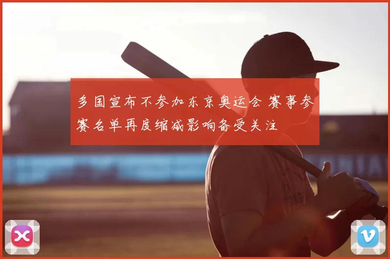 多国宣布不参加东京奥运会 赛事参赛名单再度缩减影响备受关注