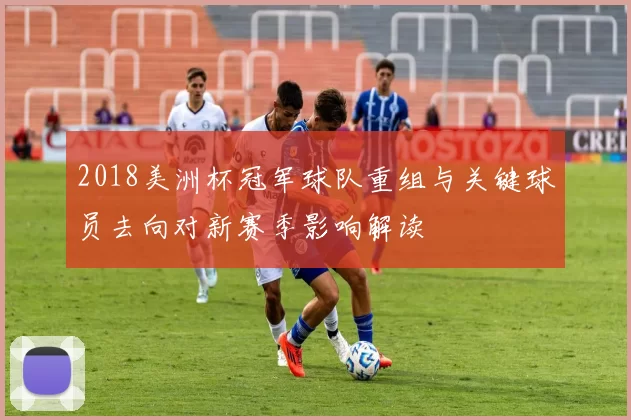 2018美洲杯冠军球队重组与关键球员去向对新赛季影响解读