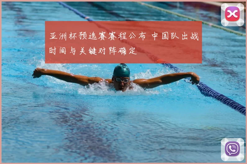 亚洲杯预选赛赛程公布 中国队出战时间与关键对阵确定