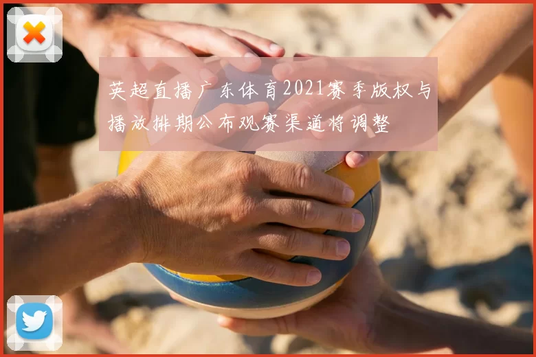 英超直播广东体育2021赛季版权与播放排期公布观赛渠道将调整