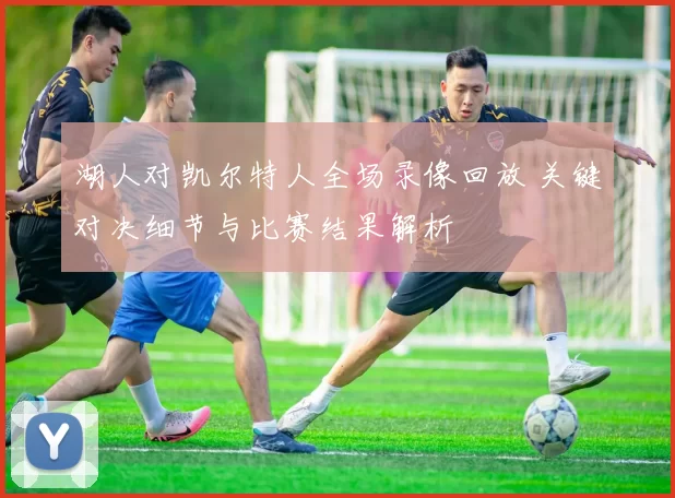 湖人对凯尔特人全场录像回放 关键对决细节与比赛结果解析