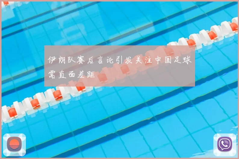 伊朗队赛后言论引发关注中国足球需直面差距