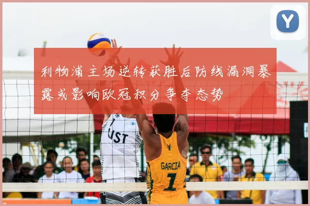 利物浦主场逆转获胜后防线漏洞暴露或影响欧冠积分争夺态势