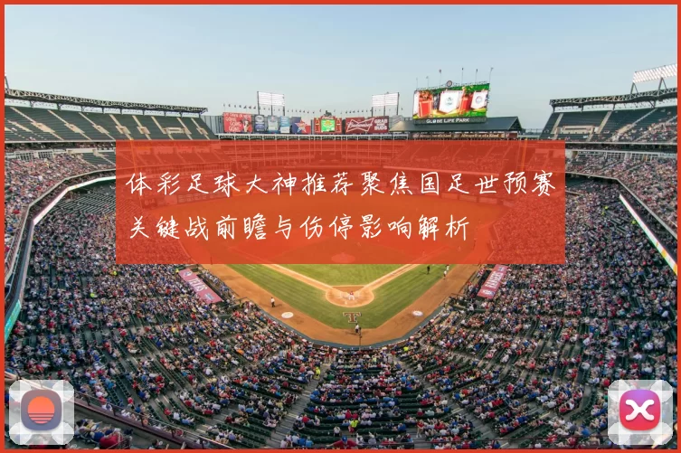 体彩足球大神推荐聚焦国足世预赛关键战前瞻与伤停影响解析