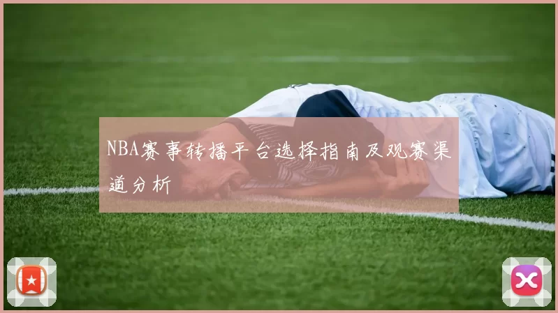 NBA赛事转播平台选择指南及观赛渠道分析