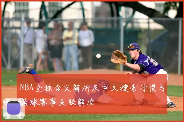 NBA全称含义解析及中文搜索习惯与篮球赛事关联解读