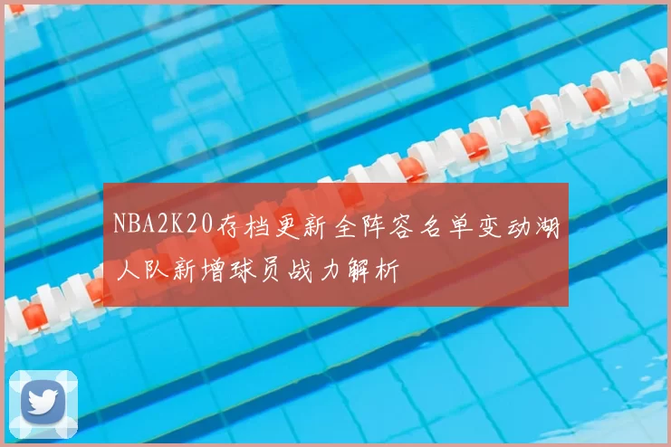 NBA2K20存档更新全阵容名单变动湖人队新增球员战力解析