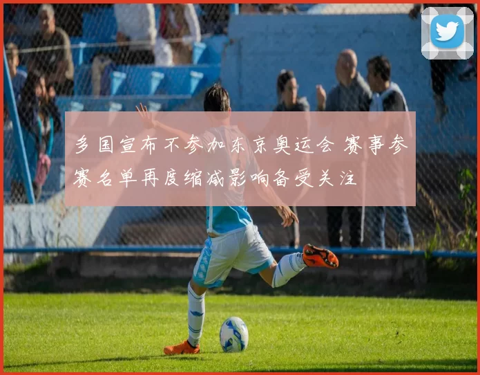 多国宣布不参加东京奥运会 赛事参赛名单再度缩减影响备受关注