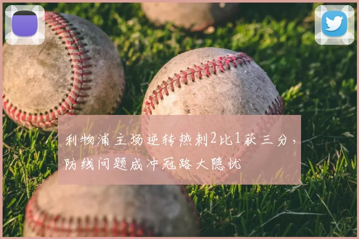 利物浦主场逆转热刺2比1获三分，防线问题成冲冠路大隐忧