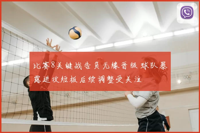 比赛8关键战告负无缘晋级 球队暴露进攻短板后续调整受关注