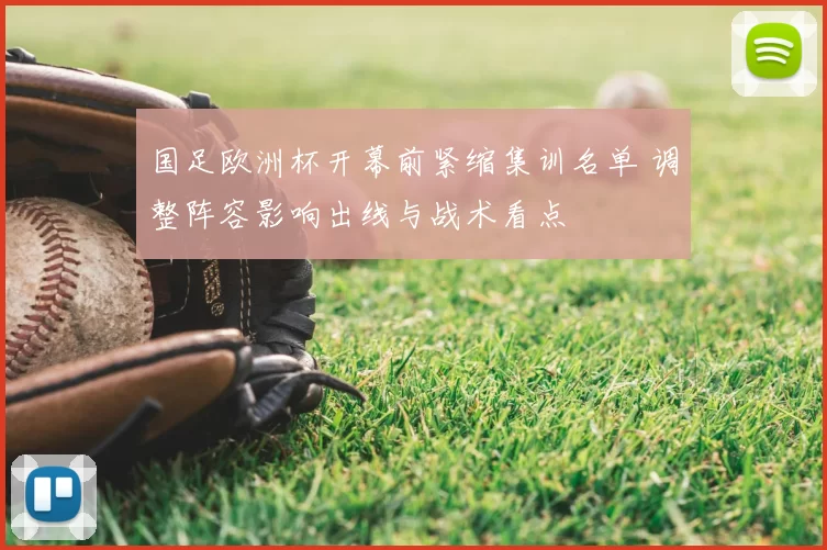 国足欧洲杯开幕前紧缩集训名单 调整阵容影响出线与战术看点