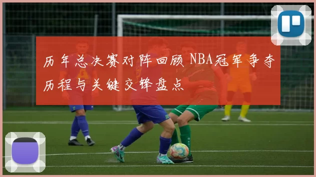 历年总决赛对阵回顾 NBA冠军争夺历程与关键交锋盘点