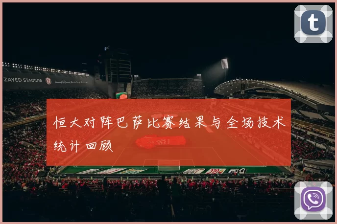恒大对阵巴萨比赛结果与全场技术统计回顾
