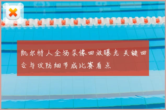 凯尔特人全场录像回放曝光 关键回合与攻防细节成比赛看点