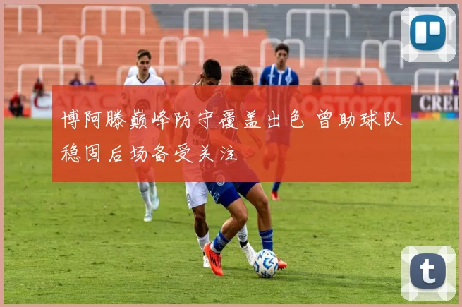 博阿滕巅峰防守覆盖出色 曾助球队稳固后场备受关注
