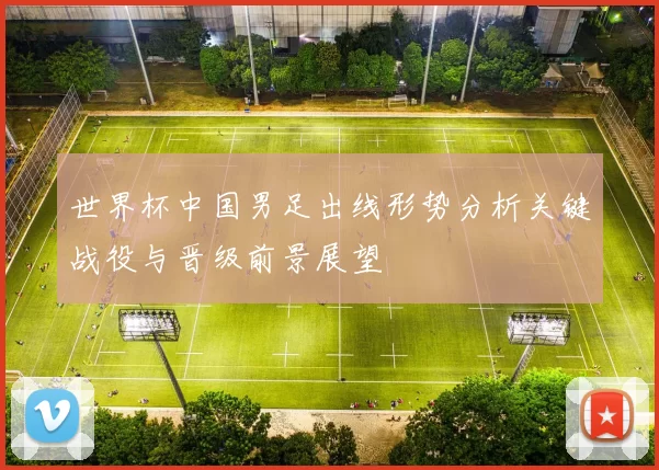 世界杯中国男足出线形势分析关键战役与晋级前景展望