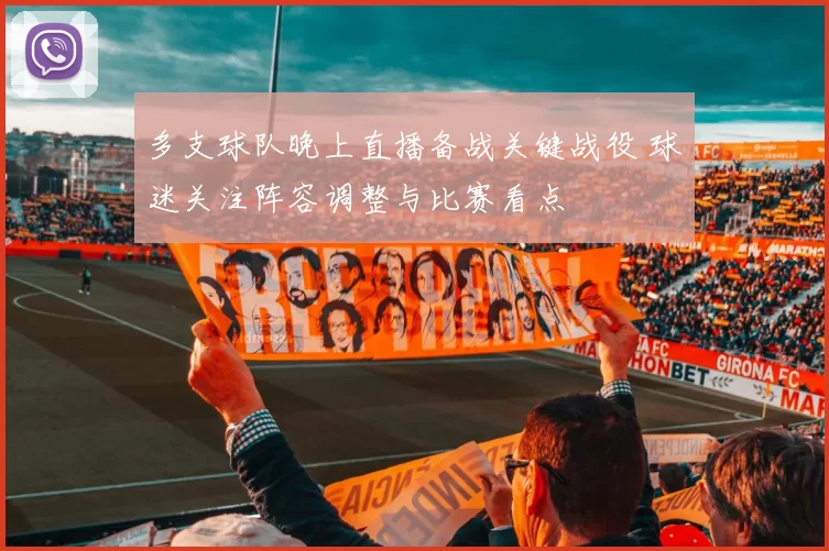 多支球队晚上直播备战关键战役 球迷关注阵容调整与比赛看点