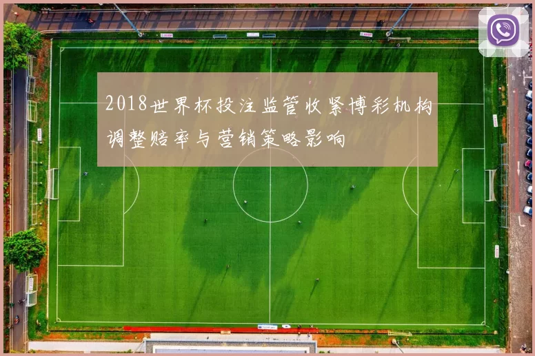 2018世界杯投注监管收紧博彩机构调整赔率与营销策略影响