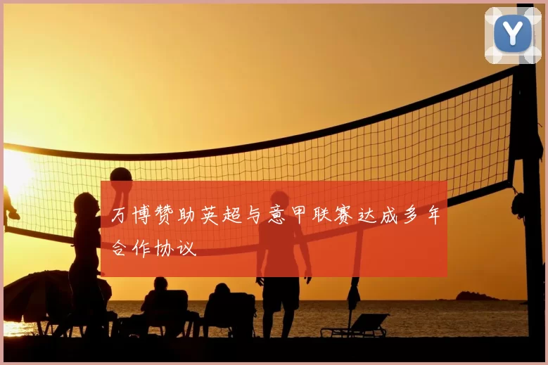 万博赞助英超与意甲联赛达成多年合作协议