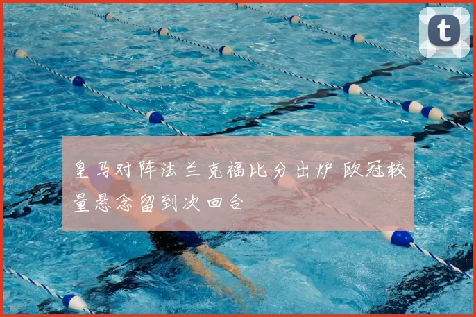 皇马对阵法兰克福比分出炉 欧冠较量悬念留到次回合