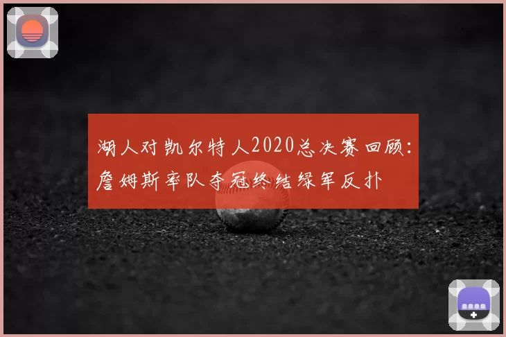 湖人对凯尔特人2020总决赛回顾：詹姆斯率队夺冠终结绿军反扑