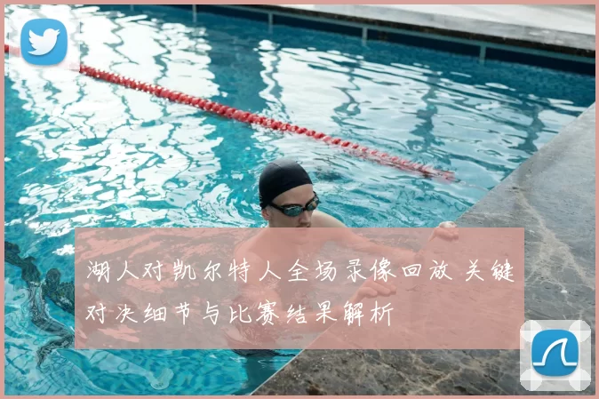 湖人对凯尔特人全场录像回放 关键对决细节与比赛结果解析