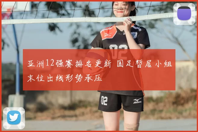 亚洲12强赛排名更新 国足暂居小组末位出线形势承压