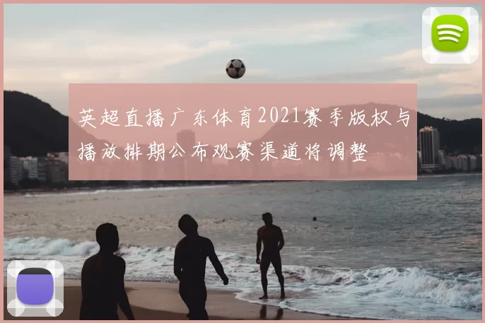 英超直播广东体育2021赛季版权与播放排期公布观赛渠道将调整