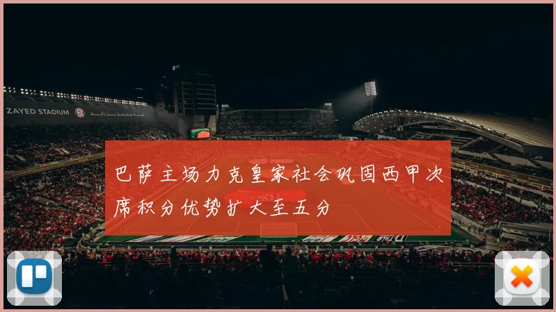 巴萨主场力克皇家社会巩固西甲次席积分优势扩大至五分