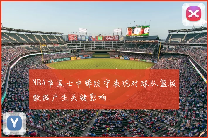 NBA华莱士中锋防守表现对球队篮板数据产生关键影响