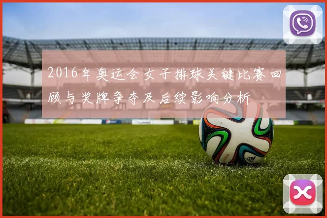 2016年奥运会女子排球关键比赛回顾与奖牌争夺及后续影响分析