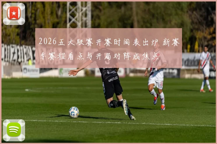 2026五大联赛开赛时间表出炉 新赛季赛程看点与开局对阵成焦点