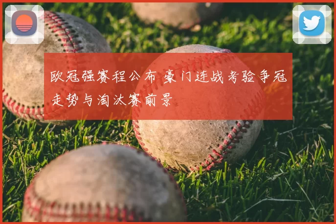 欧冠强赛程公布 豪门连战考验争冠走势与淘汰赛前景