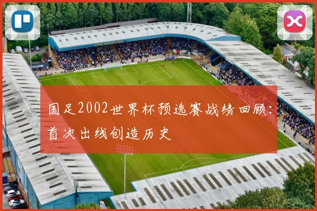 国足2002世界杯预选赛战绩回顾:首次出线创造历史