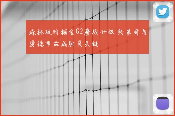 森林狼对掘金G2鏖战升级 约基奇与爱德华兹成胜负关键