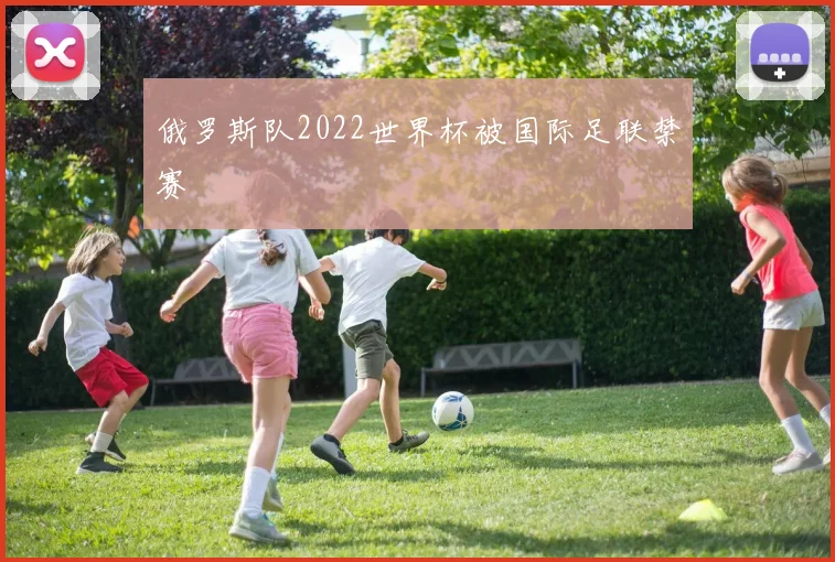 俄罗斯队2022世界杯被国际足联禁赛
