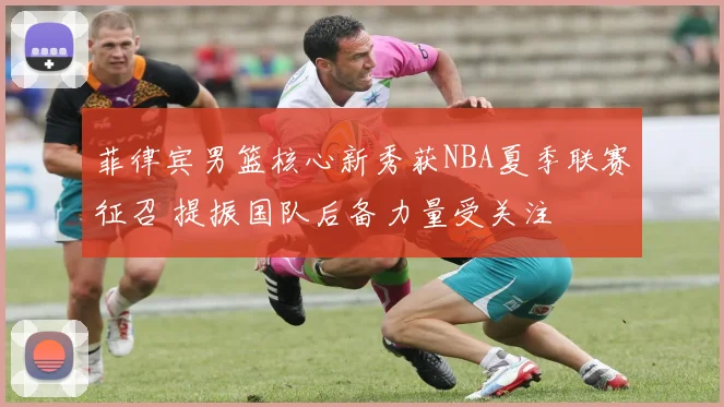 菲律宾男篮核心新秀获NBA夏季联赛征召 提振国队后备力量受关注