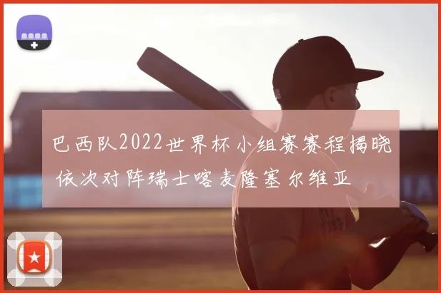 巴西队2022世界杯小组赛赛程揭晓 依次对阵瑞士喀麦隆塞尔维亚
