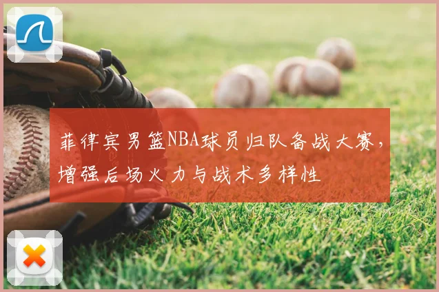 菲律宾男篮NBA球员归队备战大赛，增强后场火力与战术多样性