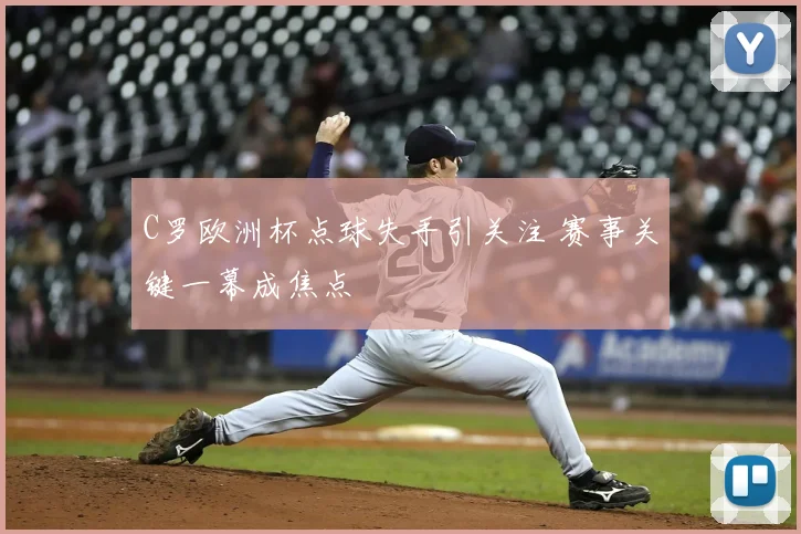C罗欧洲杯点球失手引关注 赛事关键一幕成焦点