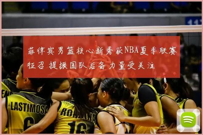 菲律宾男篮核心新秀获NBA夏季联赛征召 提振国队后备力量受关注